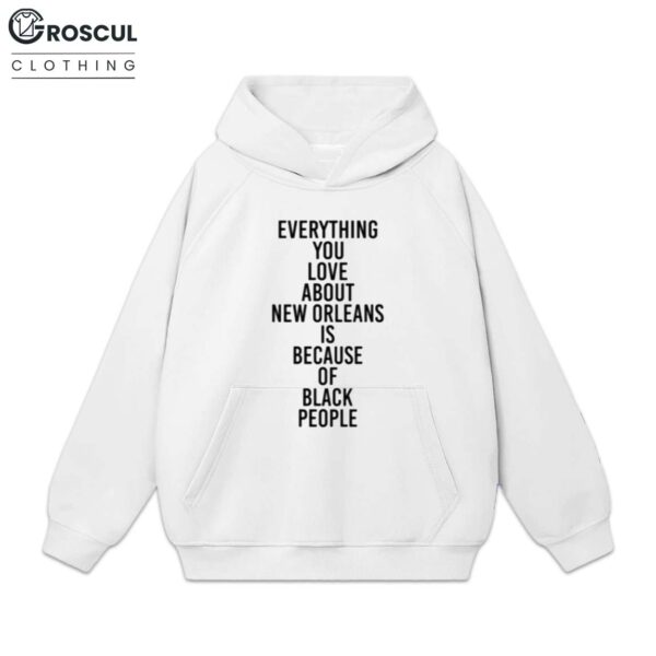 Everything You Love About New Orleans Is Because Of Black People Shirt 2