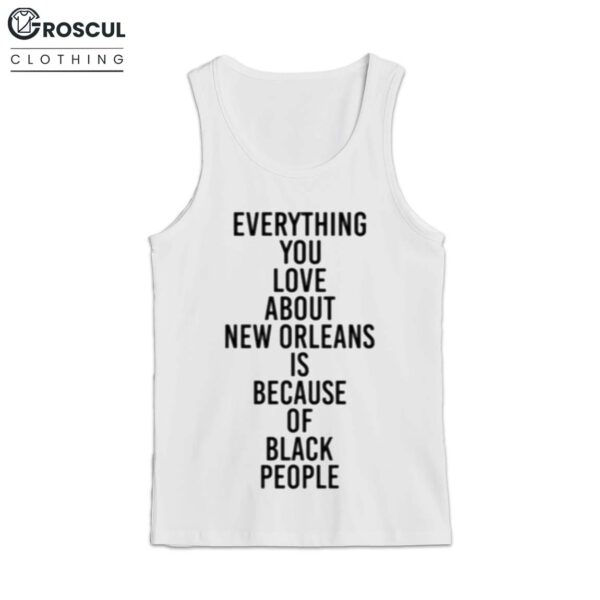 Everything You Love About New Orleans Is Because Of Black People Shirt 3