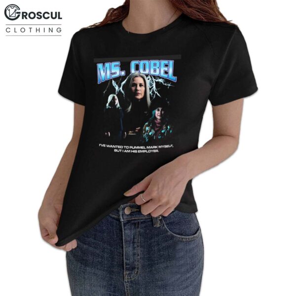 Ms. Cobel I've Wanted To Pummel Mark Myself But I Am His Employer Shirt