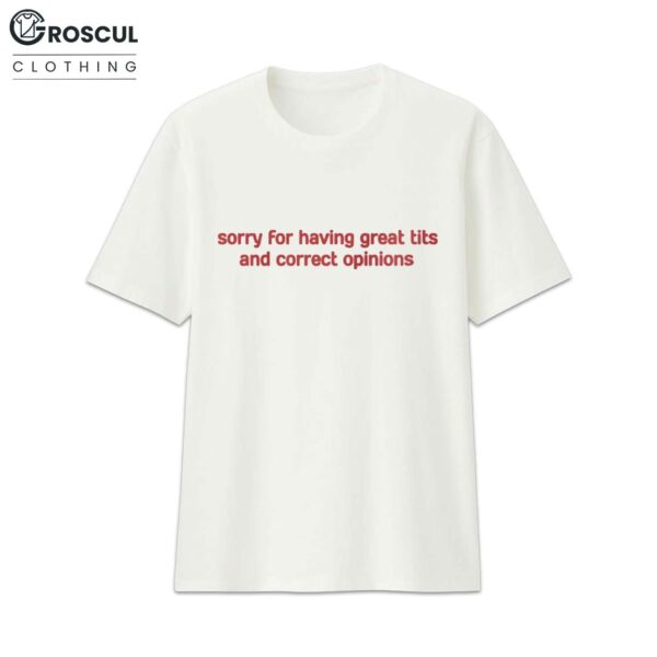 Sorry For Having Great Tits And Correct Opinions Shirt