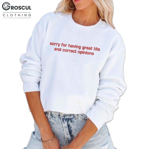 Sory For Having Great Tits And Correct Opinions Shirt 4
