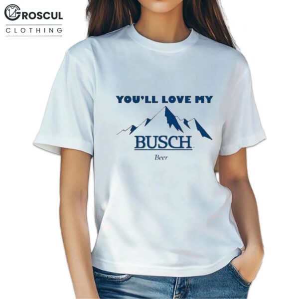 Ava You’ll Love My Busch Beer Shirt 2