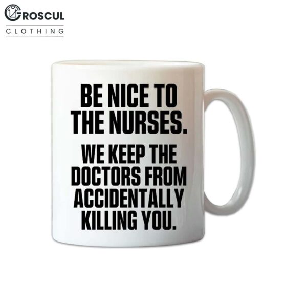 Be Nice To The Nurses We Keep The Doctor From Accidentally Killing You Mug