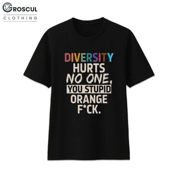 Diversity Hurts No One You Stupid Orange Fuck Shirt