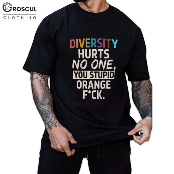 Diversity Hurts No One You Stupid Orange Fuck Shirt