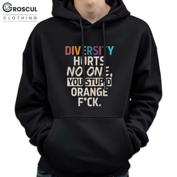 Diversity Hurts No One You Stupid Orange Fuck Shirt