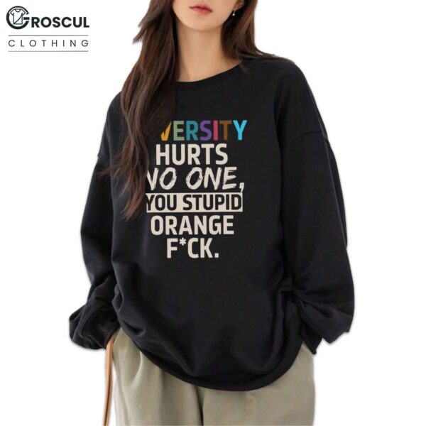 Diversity Hurts No One You Stupid Orange Fuck Shirt