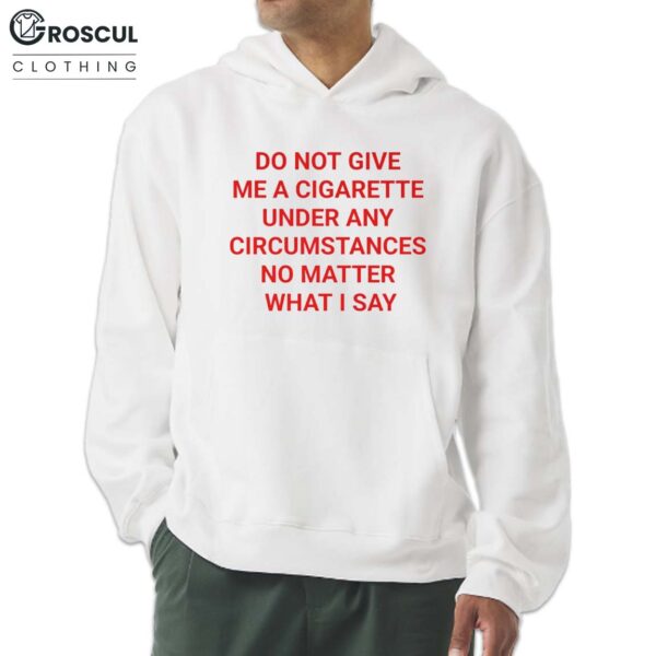 Do Not Give Me A Cigarette Under Any Circumstances No Matter What I Say Shirt 7 Do Not Give Me A Cigarette Under Any Circumstances No Matter What I Say Shirt
