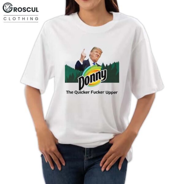 Donny The Quicker Fucker Upper Anti Trump Shirt