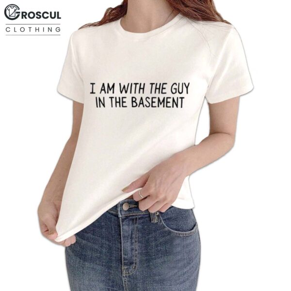 I Am With The Guy In The Basement Shirt