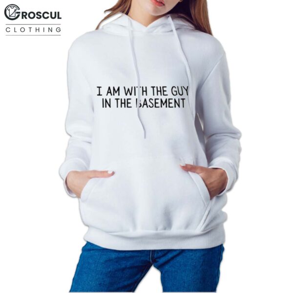I Am With The Guy In The Basement Shirt