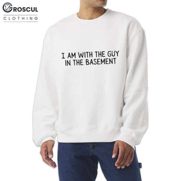 I Am With The Guy In The Basement Shirt