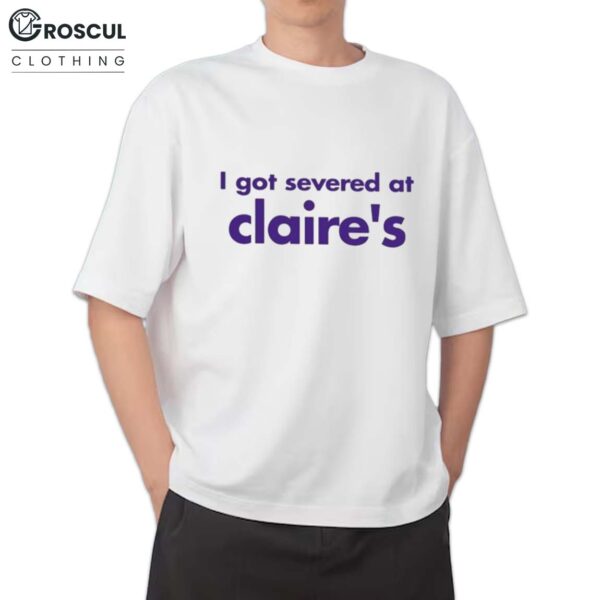 I Got Severance At Claire's Shirt
