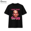 I Got That Gogg in Me Shirt