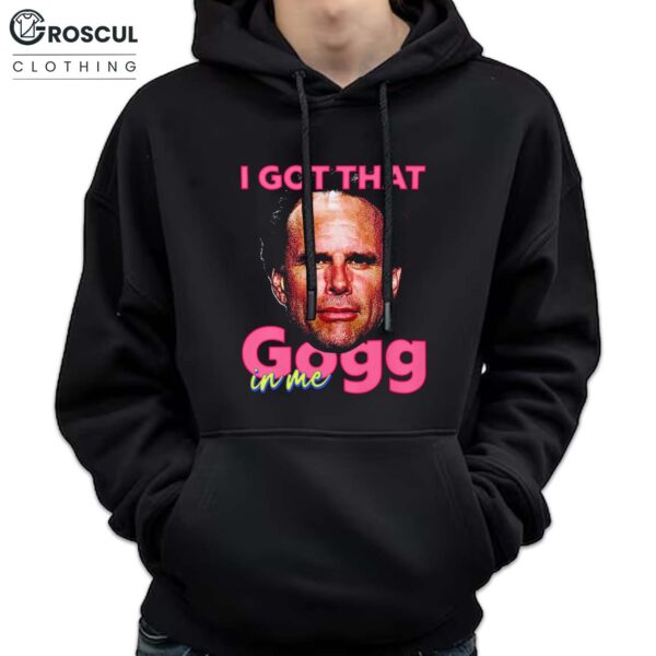 I Got That Gogg in Me Shirt