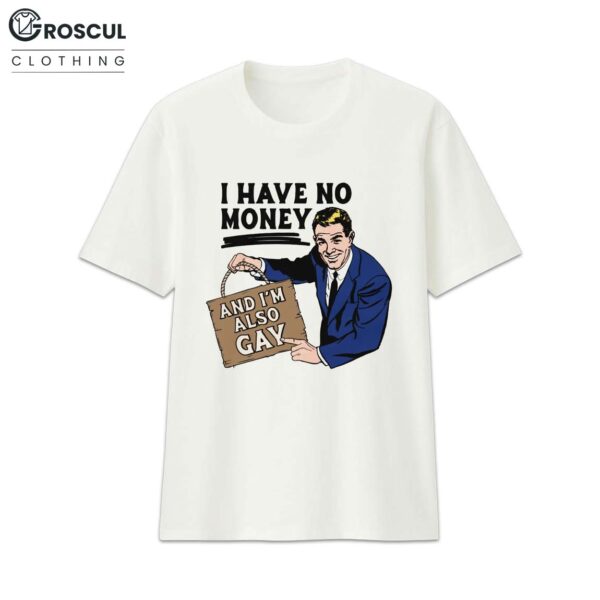 I Have No Money And I'm Also Gay Shirt