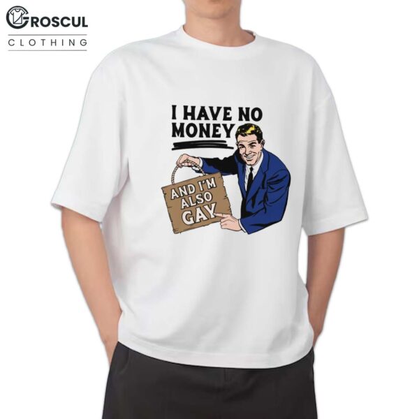 I Have No Money And I'm Also Gay Shirt