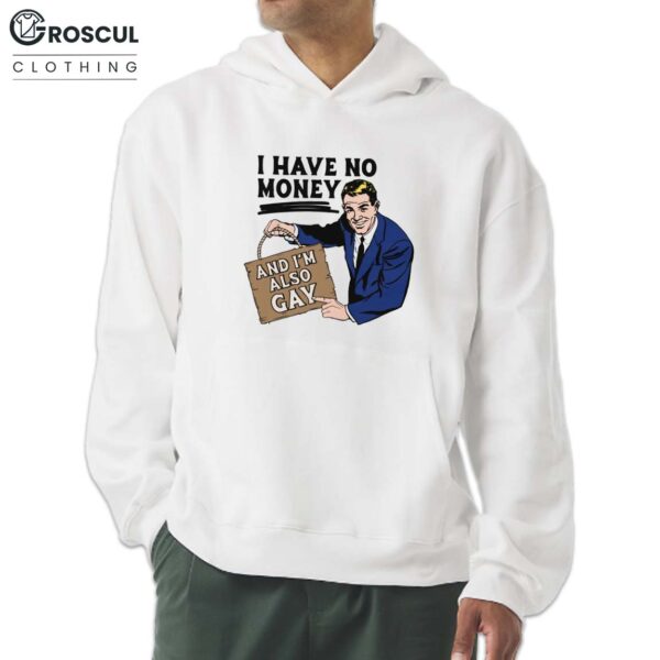 I Have No Money And I'm Also Gay Shirt