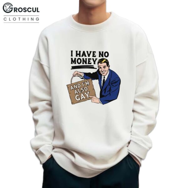 I Have No Money And I'm Also Gay Shirt