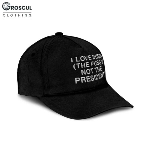 I Love Bush The Pussy Not The President Hat