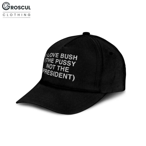I Love Bush The Pussy Not The President Hat