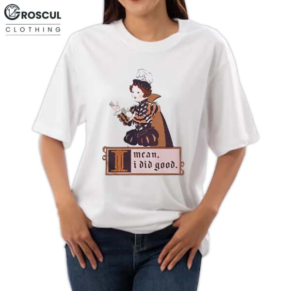 I Mean I Did Good Shirt