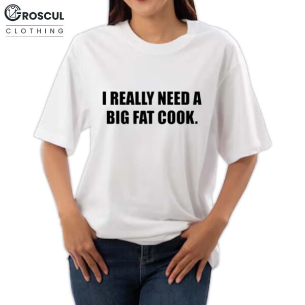 I Really Need A Big Fat Cook Shirt