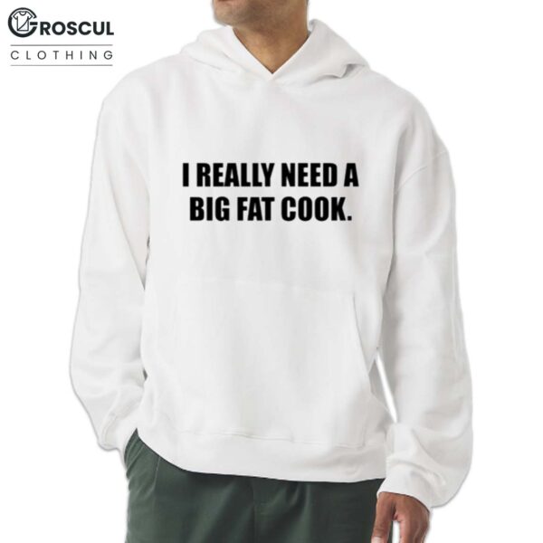 I Really Need A Big Fat Cook Shirt