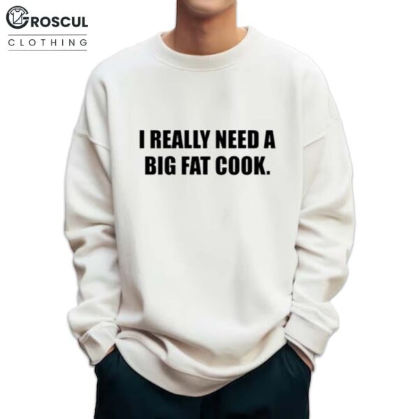 I Really Need A Big Fat Cook Shirt