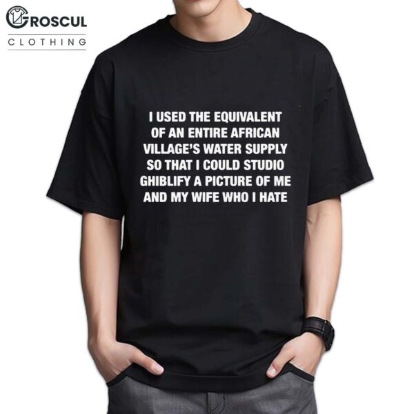 I Used The Equivalent Of An Entire African Village's Water Supply Shirt For Husband