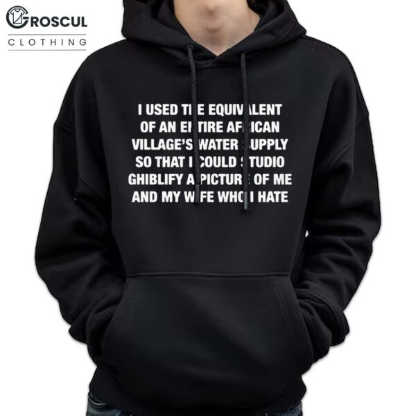 I Used The Equivalent Of An Entire African Village's Water Supply Hoodie For Husband