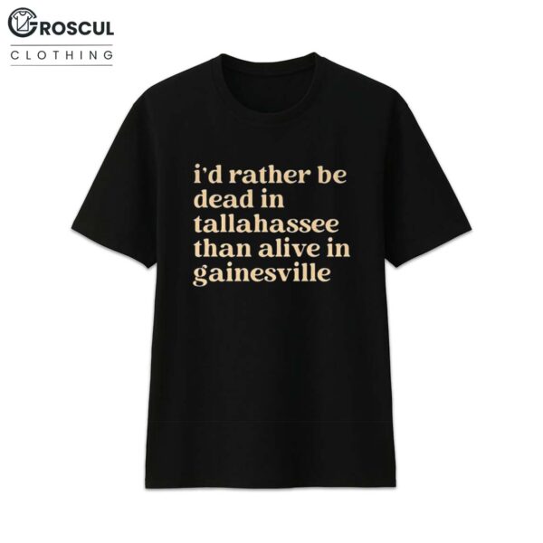 I'd Rather Be Dead in Tallahassee Than Alive in Gainesville Shirt