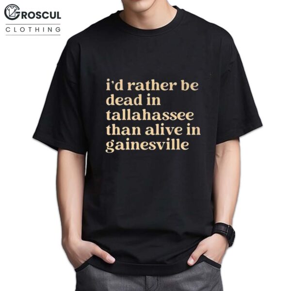 I'd Rather Be Dead in Tallahassee Than Alive in Gainesville Shirt