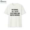 Im Boring All I Do Is Stay Home And Watch Movies Shirt