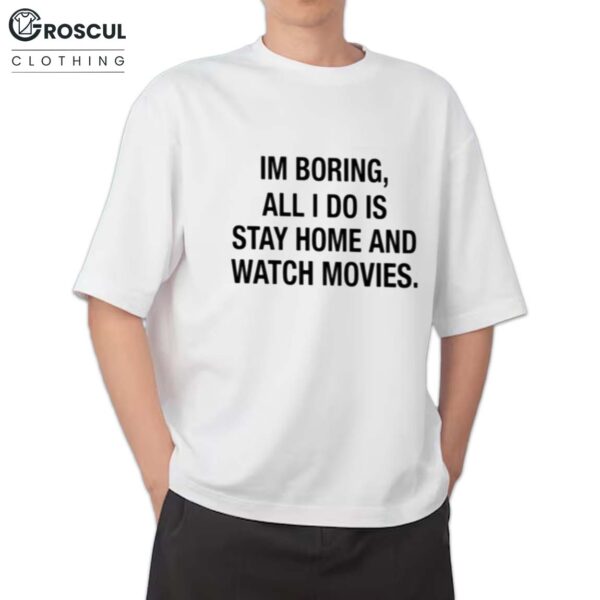 Im Boring All I Do Is Stay Home And Watch Movies Shirt