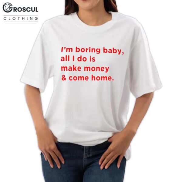 I'm Boring Baby, All I Do Is Make Money & Come Home Shirt