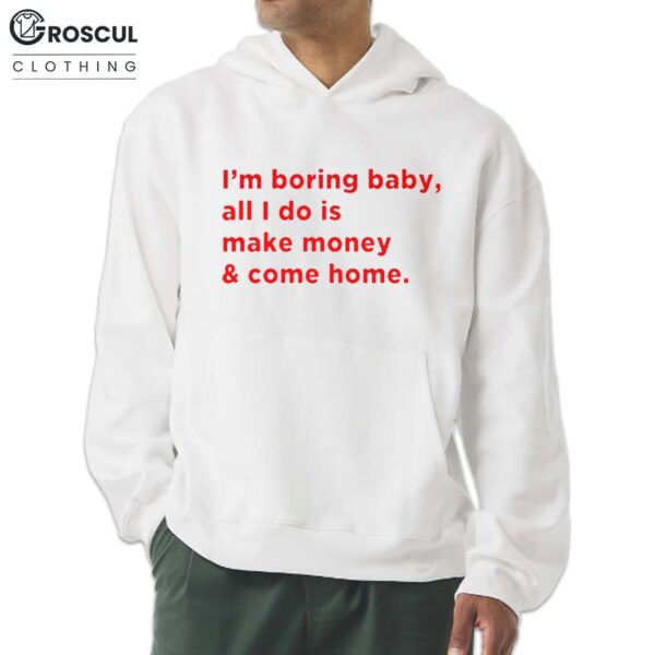 I'm Boring Baby, All I Do Is Make Money & Come Home Shirt