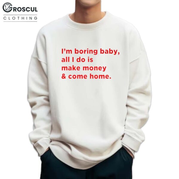 I'm Boring Baby, All I Do Is Make Money & Come Home Shirt