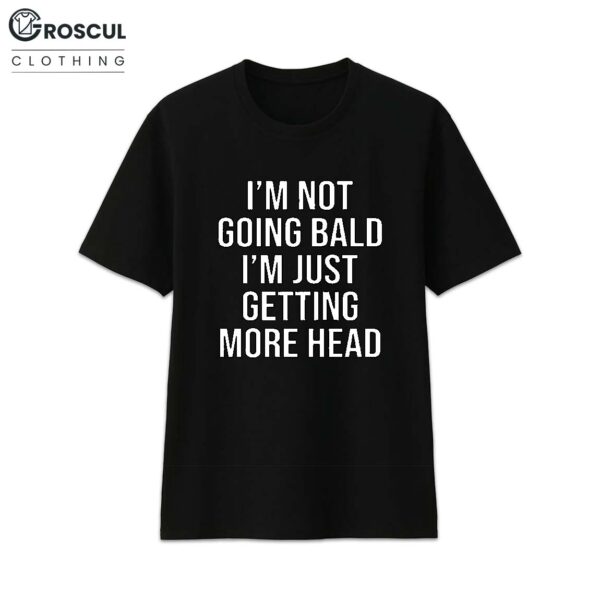 I’m Not Going Bald I’m Just Getting More Head Shirt