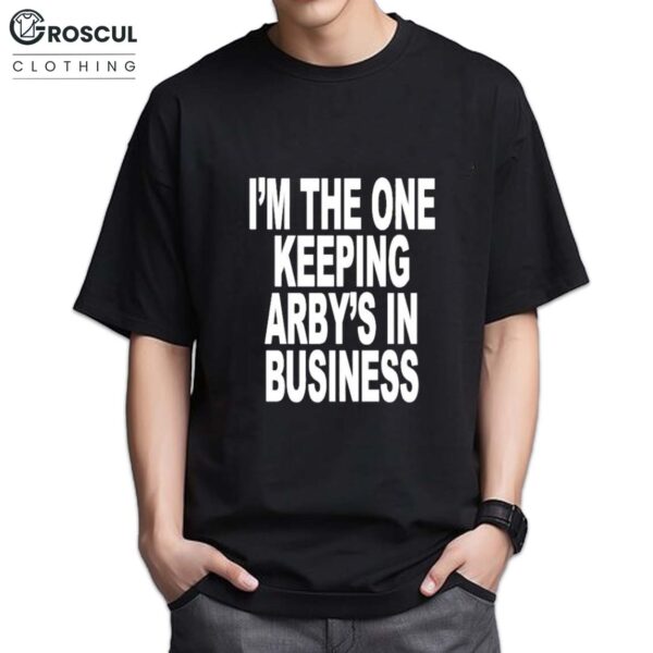 I’m The One Keeping Arby’s In Business Shirt
