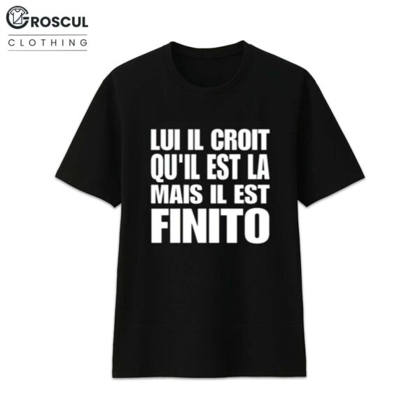 Lui Il Croit Qu’il Est La Mais Il Est Finito Shirt