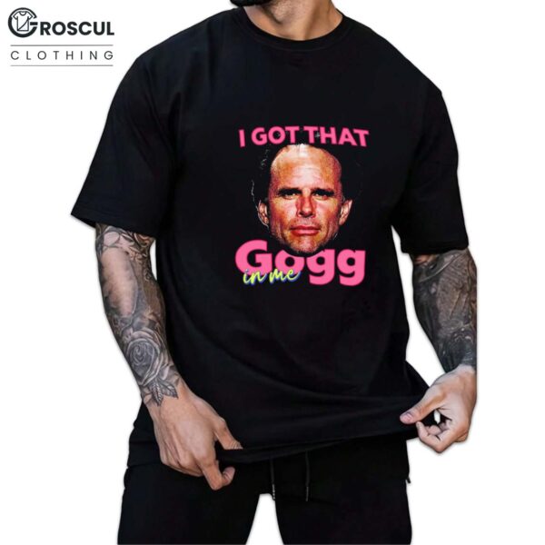 Rick Hatchett I Got That Gogg In Me Shirt