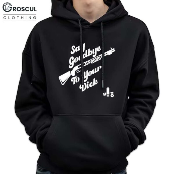 Say Goodbye To Your Dick Shirt