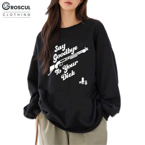 Say Goodbye To Your Dick Shirt