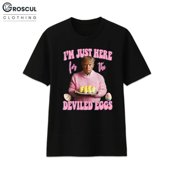 Trump I'm Just Here For The Deviled Eggs Shirt