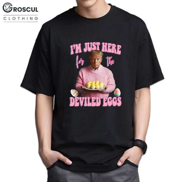 Trump I'm Just Here For The Deviled Eggs Shirt