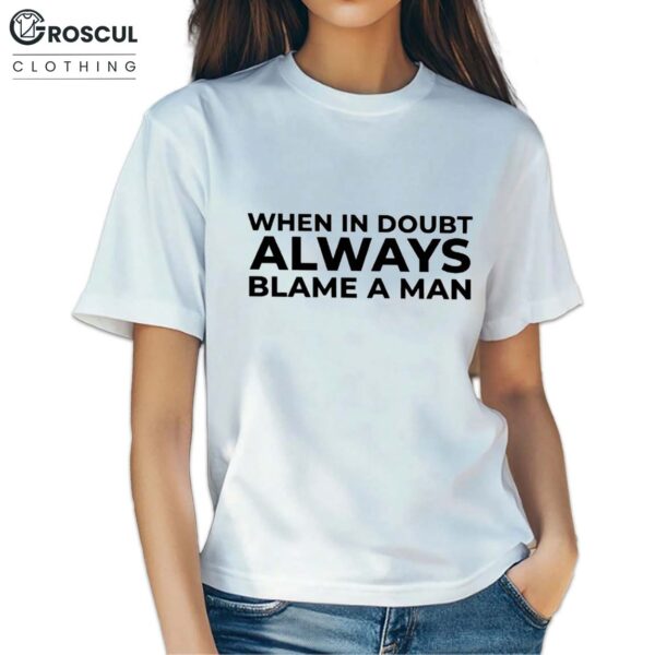 When In Doubt Always Blame A Man Shirt