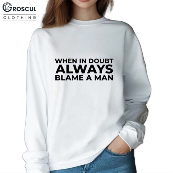 When In Doubt Always Blame A Man Shirt 4