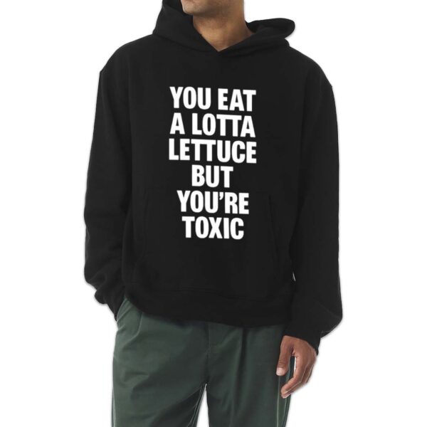 You Eat A Lotta Lettuce But You’re Toxic Shirt 1