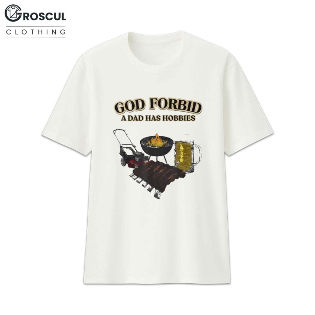 God Forbid A Dad Has Hobbies BBQ T Shirt 1 God Forbid A Dad Has Hobbies BBQ T Shirt 1